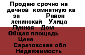 Продаю срочно на 2 дачной 1комнатную кв.за 1300000! › Район ­ ленинский › Улица ­ Лунная › Дом ­ 27 › Общая площадь ­ 37 › Цена ­ 1 300 000 - Саратовская обл. Недвижимость » Квартиры продажа   